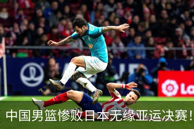中国男篮惨败日本无缘亚运决赛！最多落后35分，连续两届亚运丢金