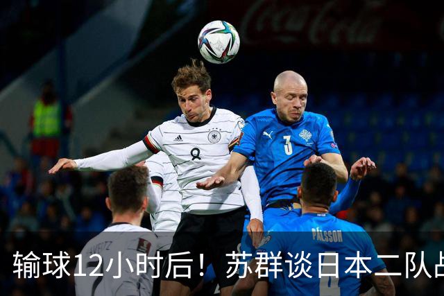 输球12小时后！苏群谈日本二队战略，中国男篮真正的差距藏不住了